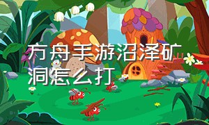 方舟手游沼泽矿洞怎么打