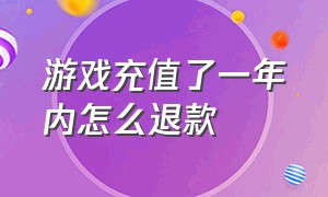 游戏充值了一年内怎么退款