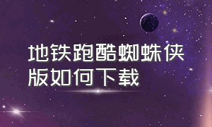 地铁跑酷蜘蛛侠版如何下载（地铁酷跑跑酷破解版下载）