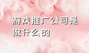 游戏推广公司是做什么的