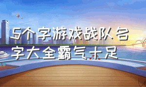 5个字游戏战队名字大全霸气十足（游戏战队名字既文雅又霸气）