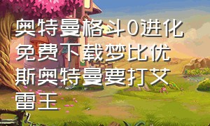 奥特曼格斗0进化免费下载梦比优斯奥特曼要打艾雷王