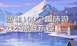 团建100个趣味游戏不需要东西