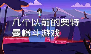 几个以前的奥特曼格斗游戏（拥有最多奥特曼的奥特曼格斗游戏）