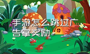 手游怎么跳过广告拿奖励