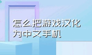 怎么把游戏汉化为中文手机