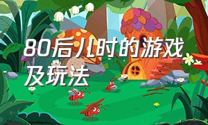 80后儿时的游戏及玩法