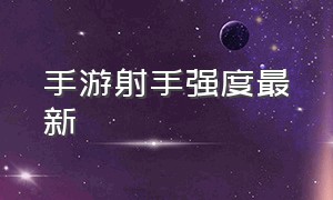 手游射手强度最新（手游射手梯队排行）