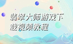 翡翠大师游戏下载视频教程
