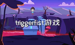 triggerfist游戏（game trigger）