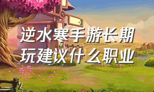 逆水寒手游长期玩建议什么职业