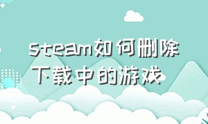 steam如何删除下载中的游戏