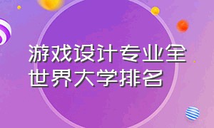 游戏设计专业全世界大学排名