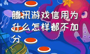 腾讯游戏信用为什么怎样都不加分（腾讯游戏信用一直不加分怎么办）