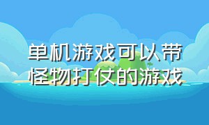 单机游戏可以带怪物打仗的游戏