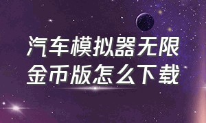 汽车模拟器无限金币版怎么下载（汽车模拟器1无限金币版在哪下）