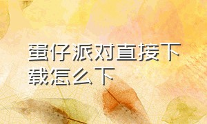 蛋仔派对直接下载怎么下