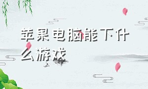 苹果电脑能下什么游戏