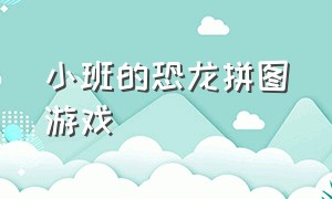 小班的恐龙拼图游戏（小班的恐龙拼图游戏教案反思）