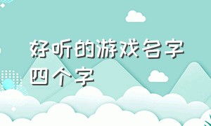 好听的游戏名字四个字（游戏名字简短干净四个字）