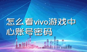 怎么看vivo游戏中心账号密码