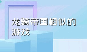 龙骑帝国相似的游戏（类似龙坐骑的单机游戏）