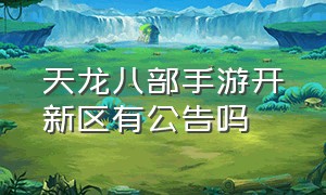 天龙八部手游开新区有公告吗