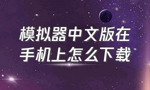 模拟器中文版在手机上怎么下载