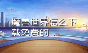 魔兽世界怎么下载免费的