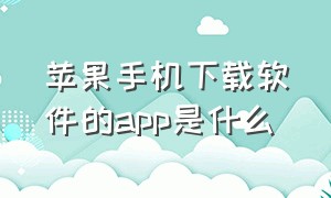 苹果手机下载软件的app是什么