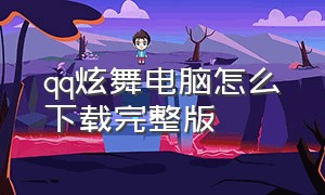 qq炫舞电脑怎么下载完整版