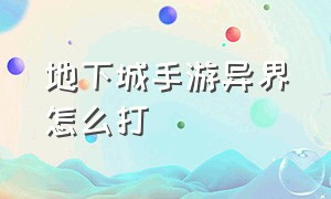 地下城手游异界怎么打