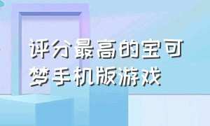 评分最高的宝可梦手机版游戏