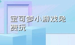 宝可梦小游戏免费玩（宝可梦小游戏入口玩一玩）