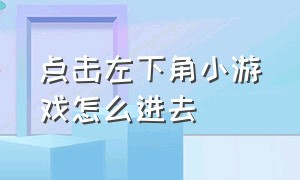 点击左下角小游戏怎么进去