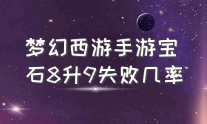 梦幻西游手游宝石8升9失败几率