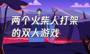 两个火柴人打架的双人游戏（两个火柴人打架的双人游戏视频）