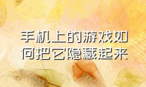 手机上的游戏如何把它隐藏起来（手机里面的游戏怎么隐藏起来?）