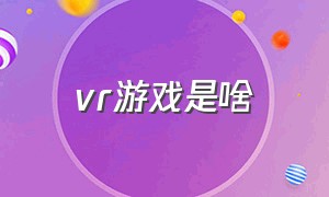 vr游戏是啥