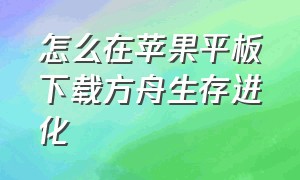 怎么在苹果平板下载方舟生存进化