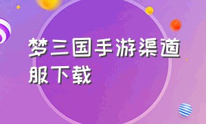 梦三国手游渠道服下载（梦三国官网手游统军令）