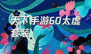 天下手游60太虚套装