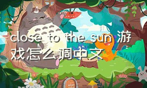 close to the sun 游戏怎么调中文