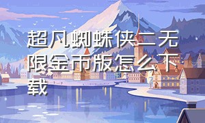 超凡蜘蛛侠二无限金币版怎么下载