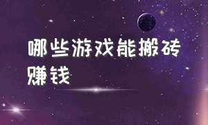 哪些游戏能搬砖赚钱（有什么游戏能搬砖挣钱）