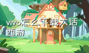 vivo怎么下载大话西游（大话西游手游怎么下载vivo电脑版）