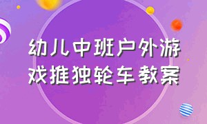 幼儿中班户外游戏推独轮车教案