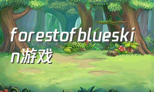forestofblueskin游戏（forestoftheblueskin怎么玩）