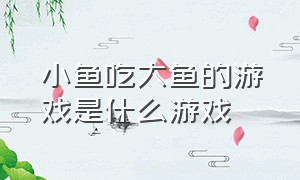 小鱼吃大鱼的游戏是什么游戏