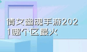 倩女幽魂手游2021哪个区最火（倩女幽魂手游哪个区人气高）